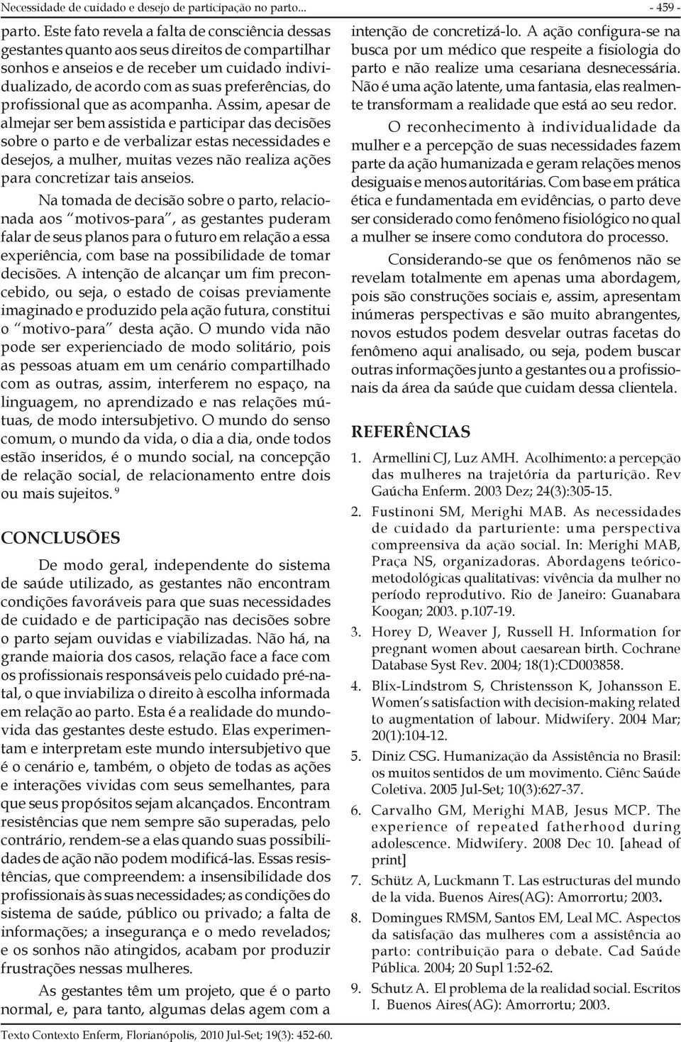 Este fato revela a falta de consciência dessas gestantes quanto aos seus direitos de compartilhar sonhos e anseios e de receber um cuidado individualizado, de acordo com as suas preferências, do