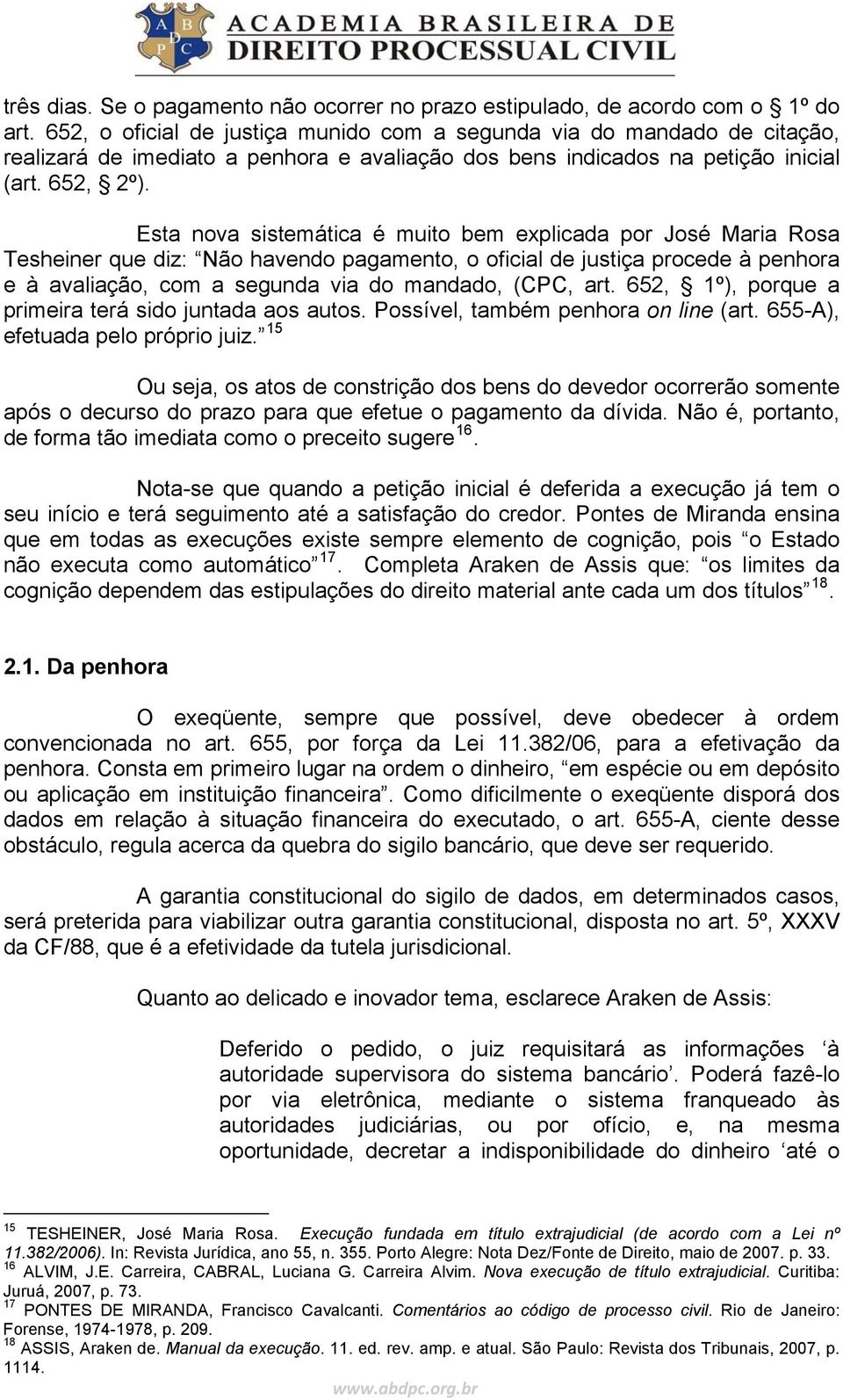 Esta nova sistemática é muito bem explicada por José Maria Rosa Tesheiner que diz: Não havendo pagamento, o oficial de justiça procede à penhora e à avaliação, com a segunda via do mandado, (CPC, art.