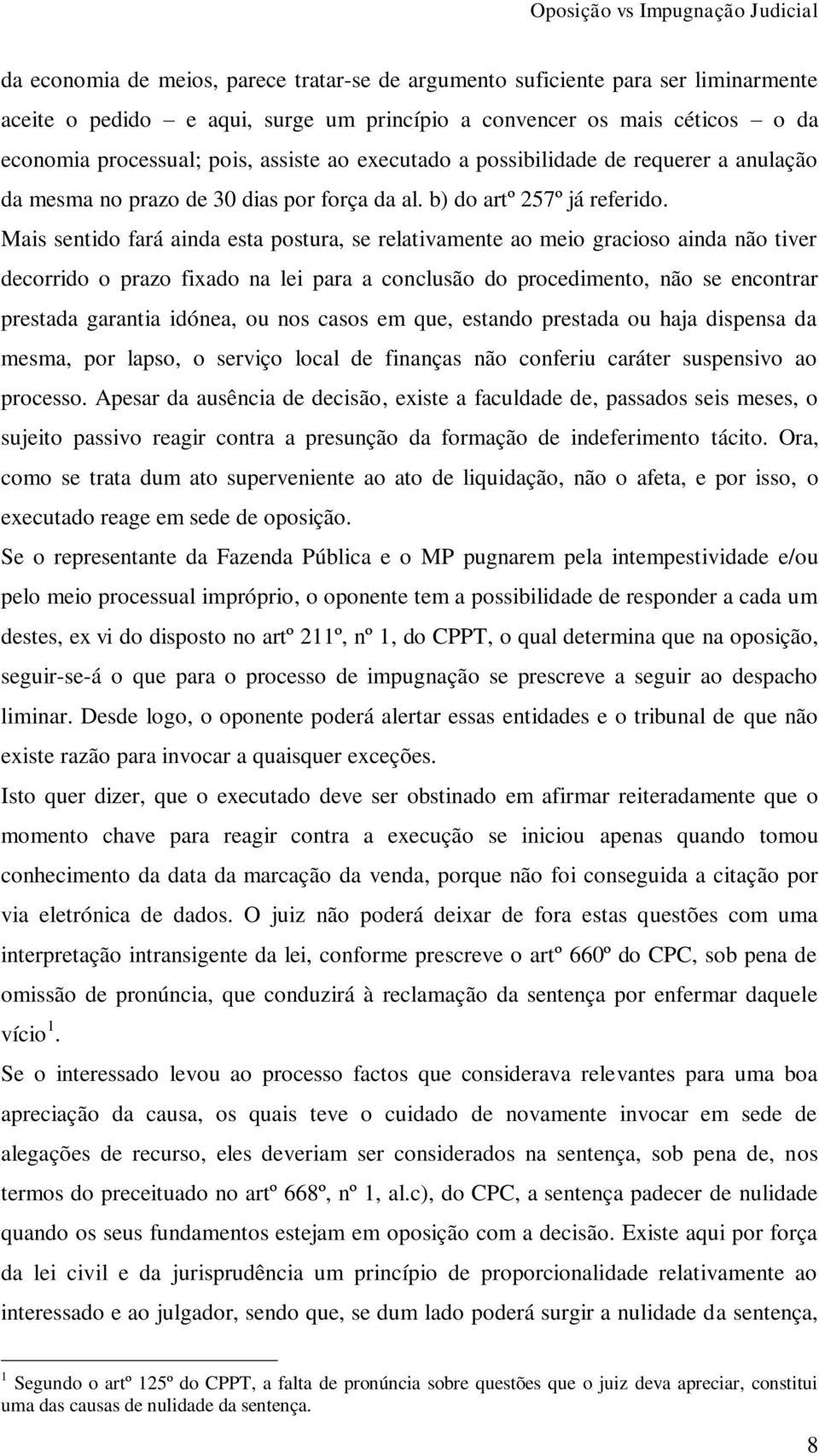 Mais sentido fará ainda esta postura, se relativamente ao meio gracioso ainda não tiver decorrido o prazo fixado na lei para a conclusão do procedimento, não se encontrar prestada garantia idónea, ou