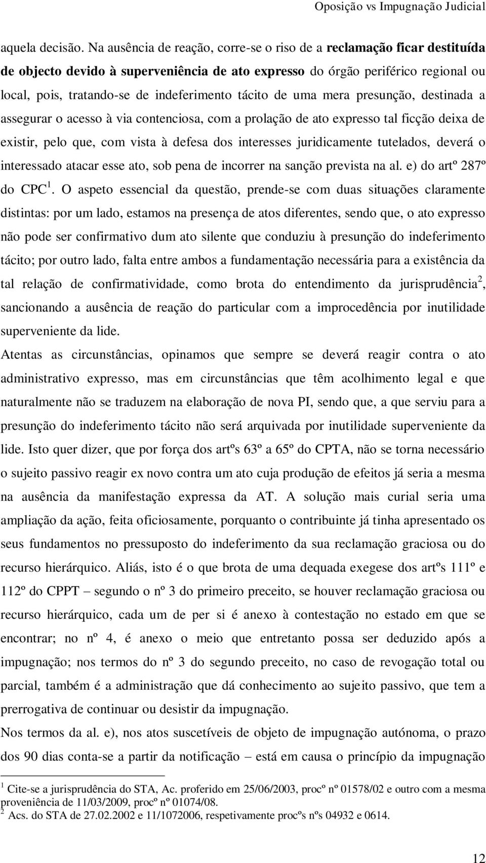 tácito de uma mera presunção, destinada a assegurar o acesso à via contenciosa, com a prolação de ato expresso tal ficção deixa de existir, pelo que, com vista à defesa dos interesses juridicamente