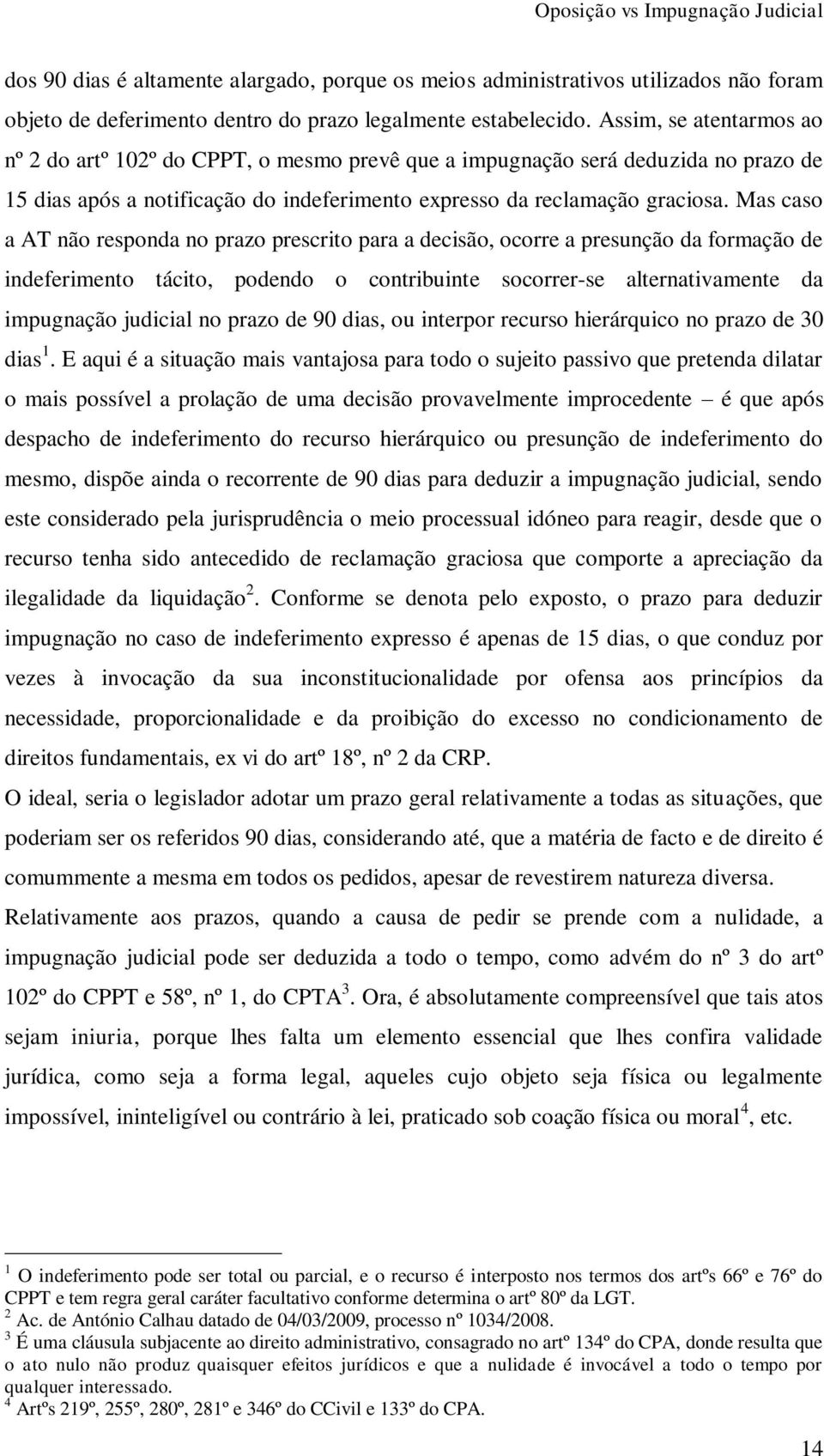 Mas caso a AT não responda no prazo prescrito para a decisão, ocorre a presunção da formação de indeferimento tácito, podendo o contribuinte socorrer-se alternativamente da impugnação judicial no