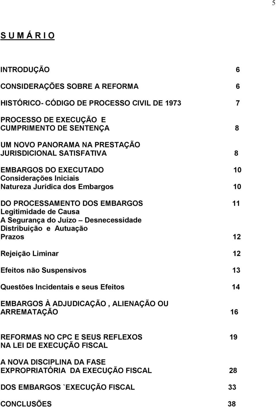 Segurança do Juízo Desnecessidade Distribuição e Autuação Prazos 12 Rejeição Liminar 12 Efeitos não Suspensivos 13 Questões Incidentais e seus Efeitos 14 EMBARGOS À ADJUDICAÇÃO,