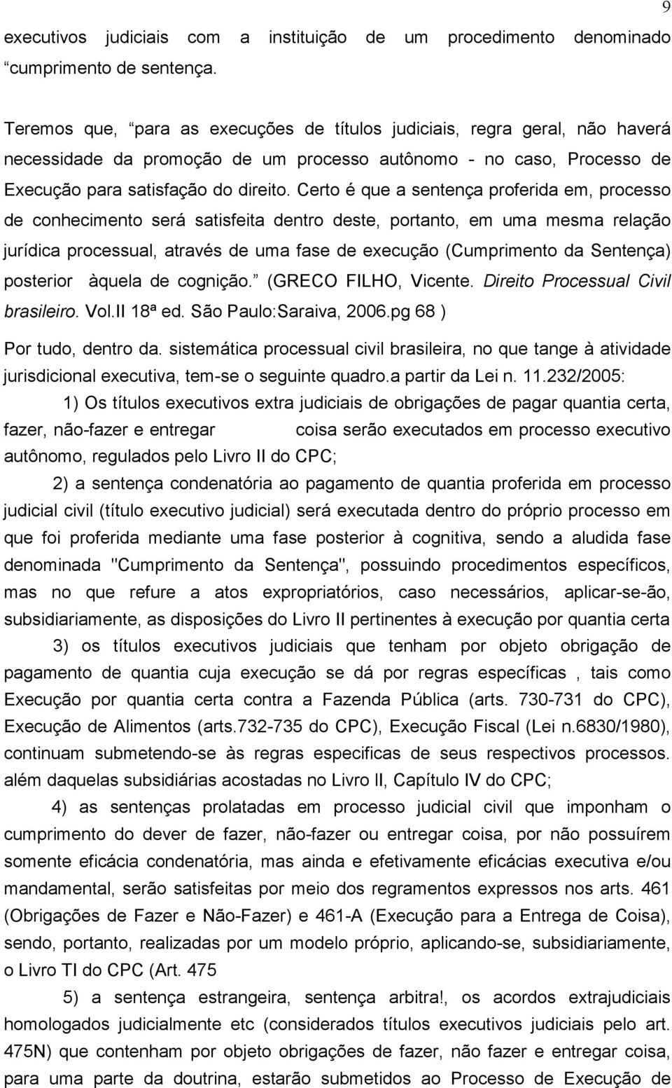 Certo é que a sentença proferida em, processo de conhecimento será satisfeita dentro deste, portanto, em uma mesma relação jurídica processual, através de uma fase de execução (Cumprimento da