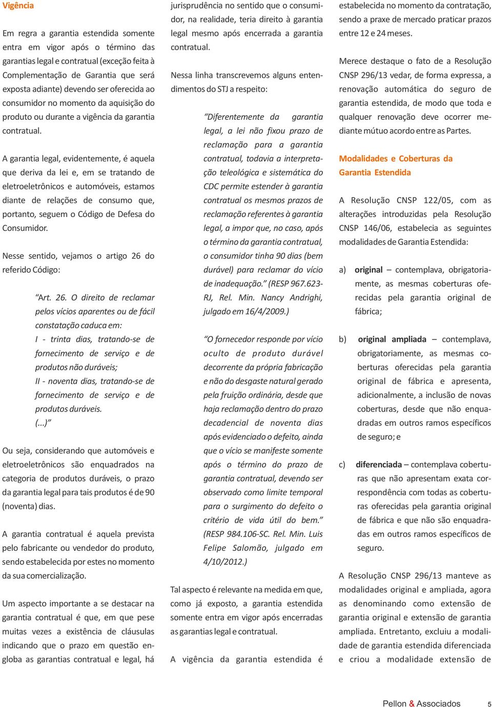 garantias legal e contratual (exceção feita à Merece destaque o fato de a Resolução Complementação de Garantia que será Nessa linha transcrevemos alguns enten- CNSP 296/13 vedar, de forma expressa, a