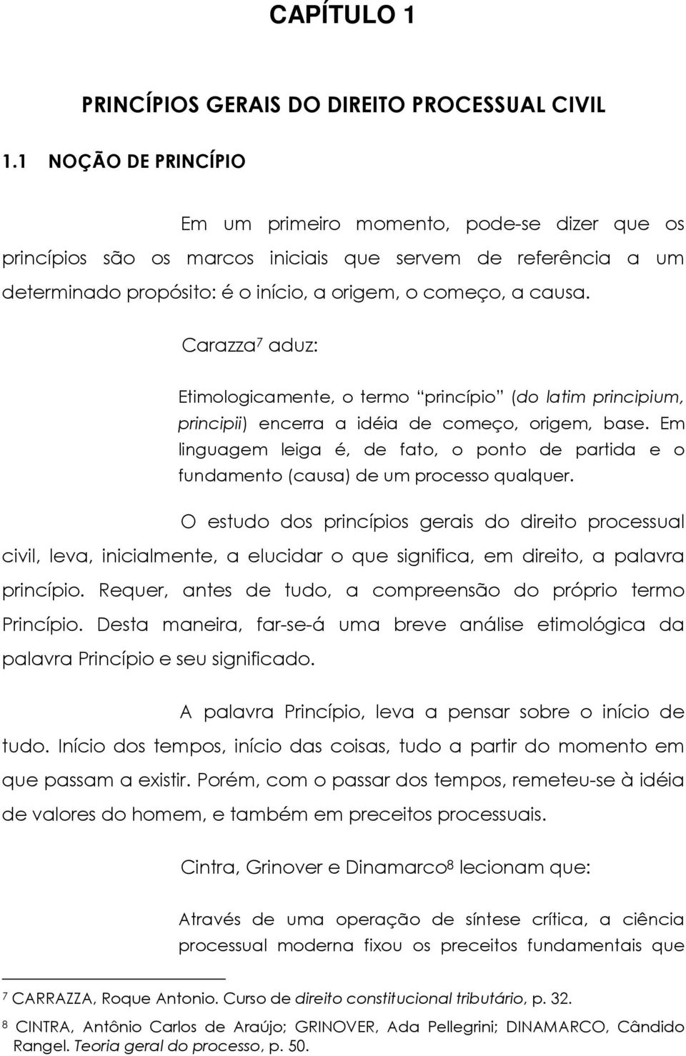 Carazza 7 aduz: Etimologicamente, o termo princípio (do latim principium, principii) encerra a idéia de começo, origem, base.