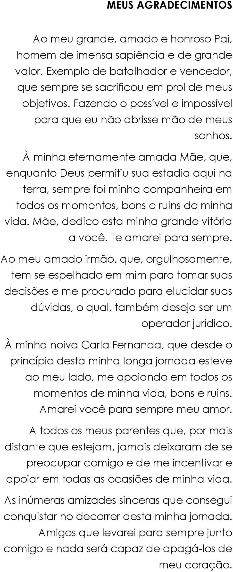 À minha eternamente amada Mãe, que, enquanto Deus permitiu sua estadia aqui na terra, sempre foi minha companheira em todos os momentos, bons e ruins de minha vida.