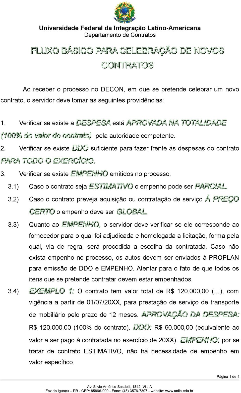 Verificar se existe DDO suficiente para fazer frente às despesas do contrato PARA TODO O EXERCÍCIO. 3. Verificar se existe EMPENHO emitidos no processo. 3.1) Caso o contrato seja ESTIMATIVO o empenho pode ser PARCIAL.