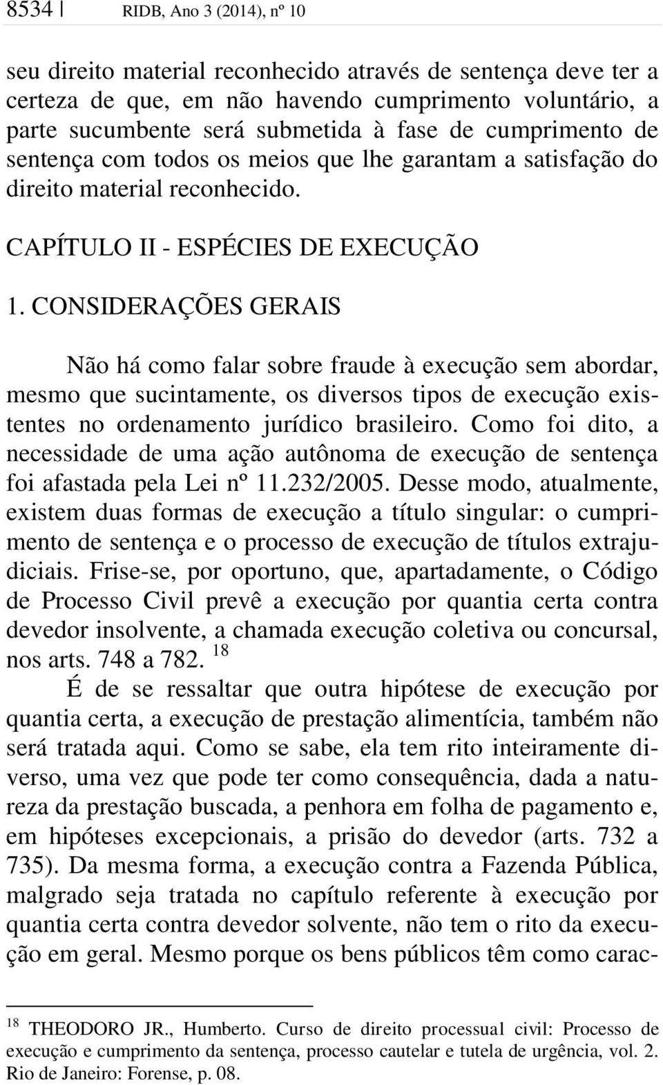 CONSIDERAÇÕES GERAIS Não há como falar sobre fraude à execução sem abordar, mesmo que sucintamente, os diversos tipos de execução existentes no ordenamento jurídico brasileiro.