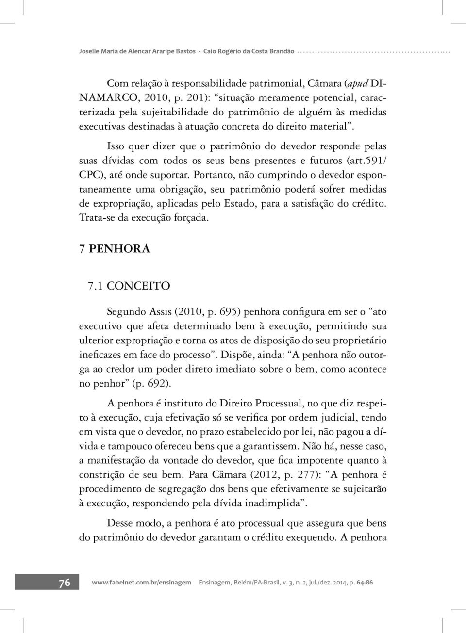 Isso quer dizer que o patrimônio do devedor responde pelas suas dívidas com todos os seus bens presentes e futuros (art.591/ CPC), até onde suportar.