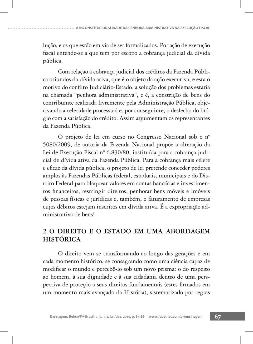 Com relação à cobrança judicial dos créditos da Fazenda Pública oriundos da dívida ativa, que é o objeto da ação executiva, e esta o motivo do confl ito Judiciário-Estado, a solução dos problemas