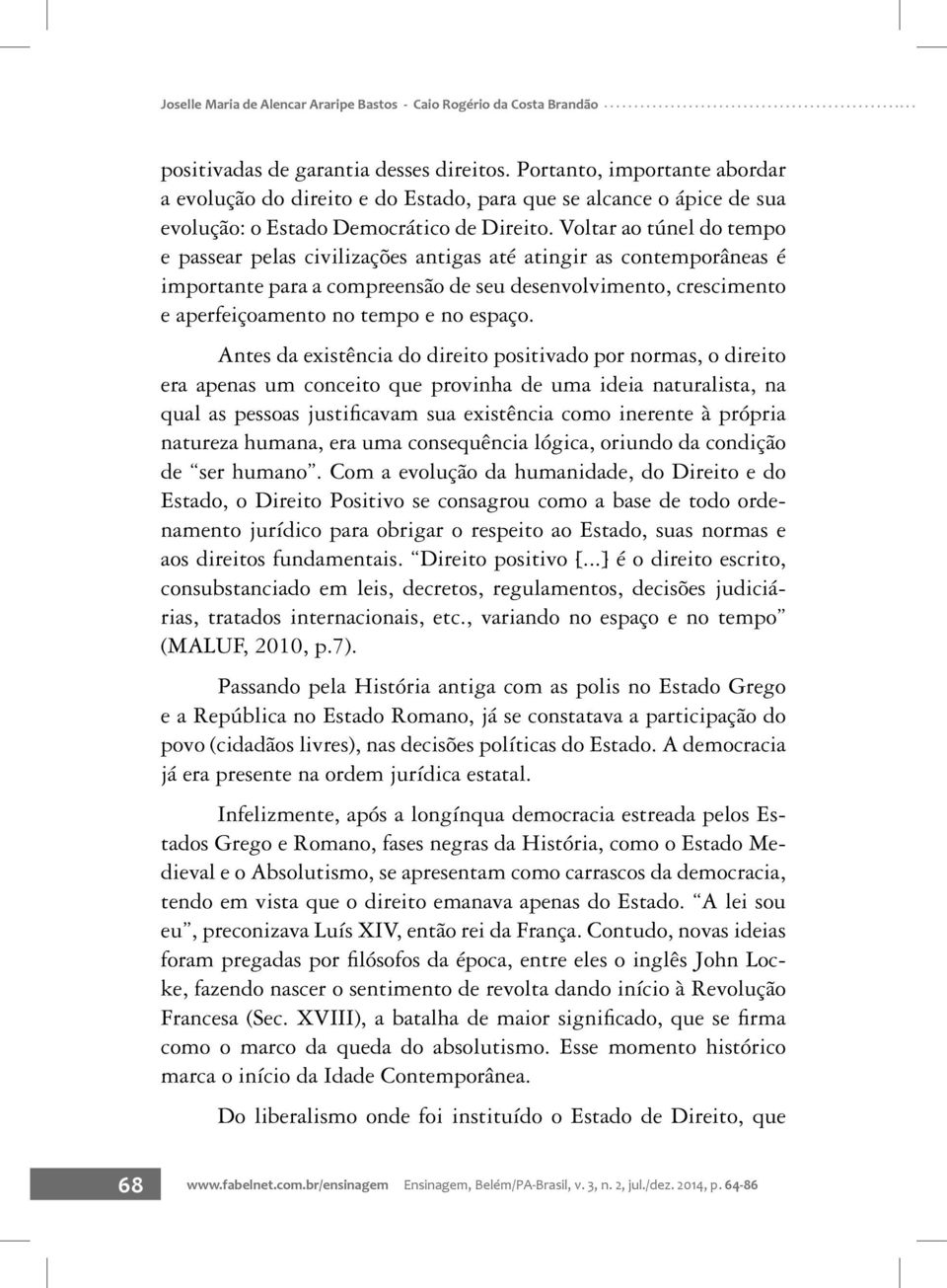 Voltar ao túnel do tempo e passear pelas civilizações antigas até atingir as contemporâneas é importante para a compreensão de seu desenvolvimento, crescimento e aperfeiçoamento no tempo e no espaço.