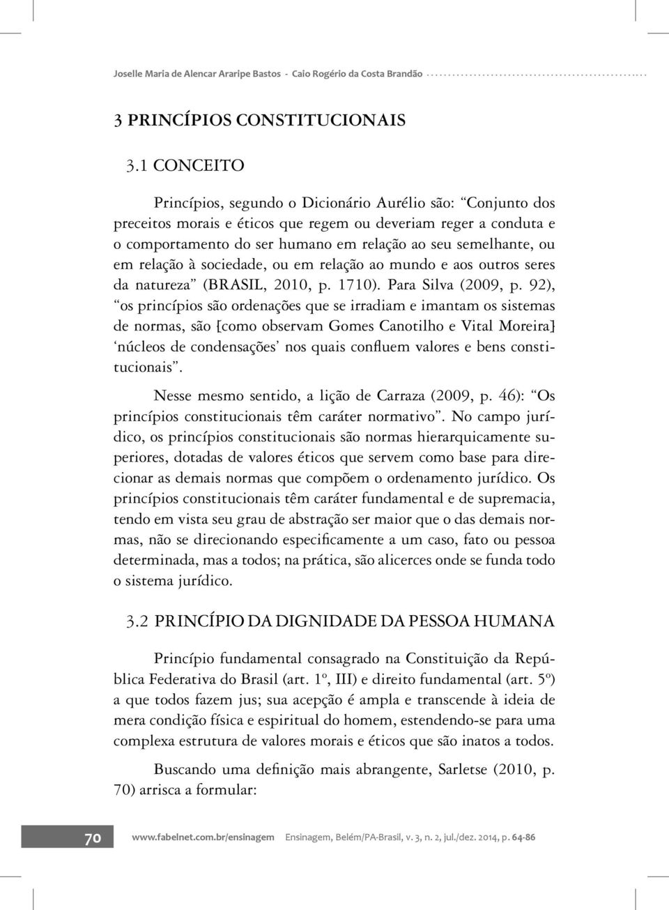 em relação à sociedade, ou em relação ao mundo e aos outros seres da natureza (BRASIL, 2010, p. 1710). Para Silva (2009, p.