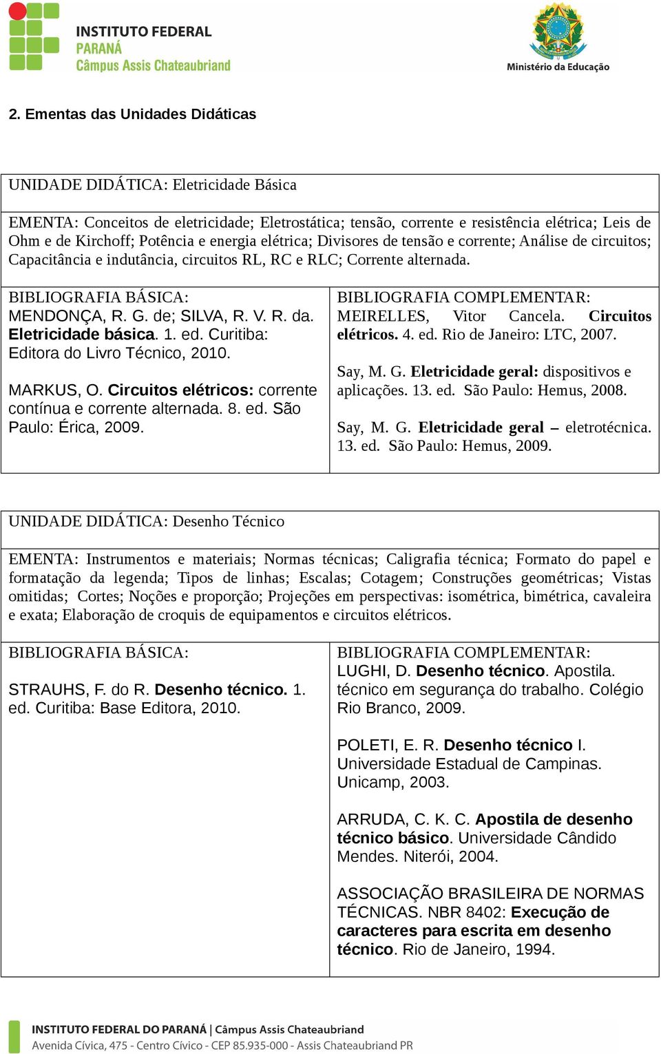 Eletricidade básica. 1. ed. Curitiba: Editora do Livro Técnico, 2010. MARKUS, O. Circuitos elétricos: corrente contínua e corrente alternada. 8. ed. São Paulo: Érica, 2009. MEIRELLES, Vitor Cancela.