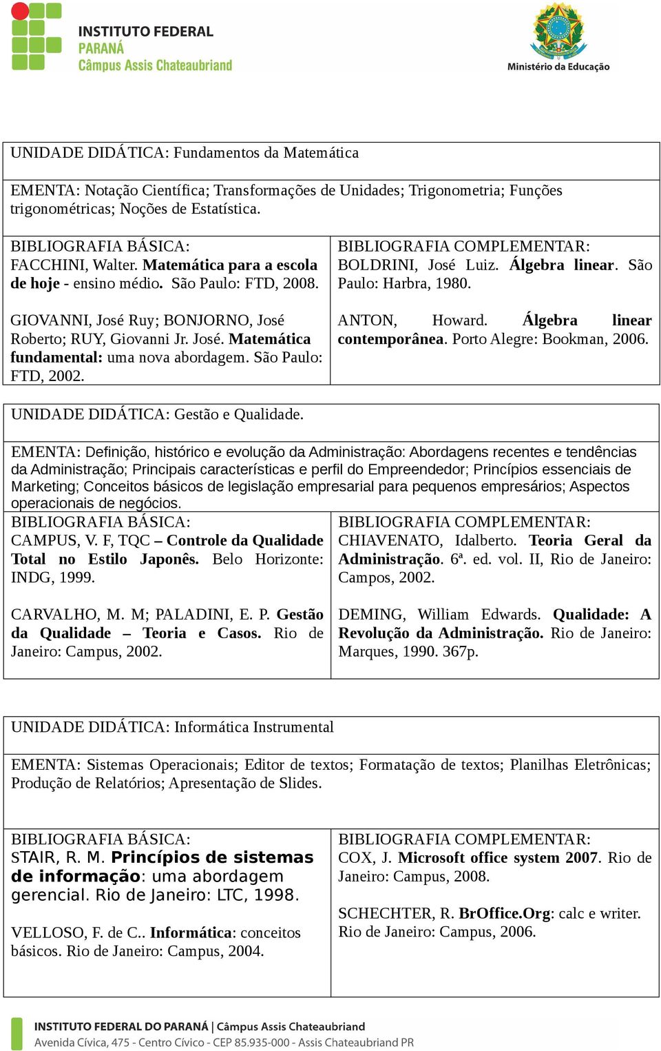 São Paulo: FTD, 2002. BOLDRINI, José Luiz. Álgebra linear. São Paulo: Harbra, 1980. ANTON, Howard. Álgebra linear contemporânea. Porto Alegre: Bookman, 2006. UNIDADE DIDÁTICA: Gestão e Qualidade.