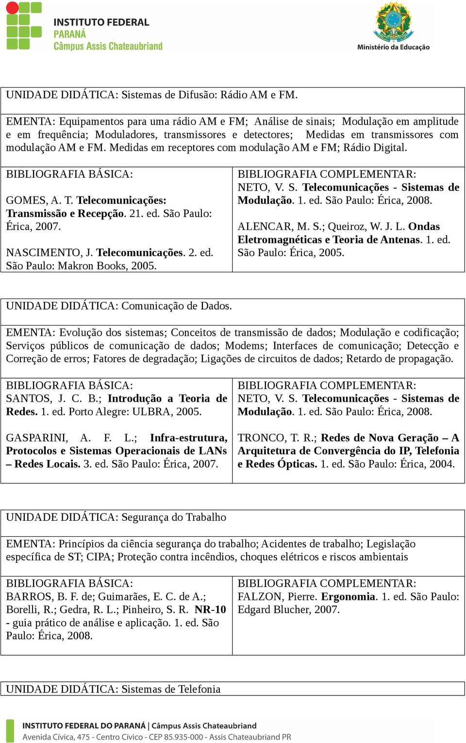 Medidas em receptores com modulação AM e FM; Rádio Digital. GOMES, A. T. Telecomunicações: Transmissão e Recepção. 21. ed. São Paulo: Érica, 2007. NASCIMENTO, J. Telecomunicações. 2. ed. São Paulo: Makron Books, 2005.