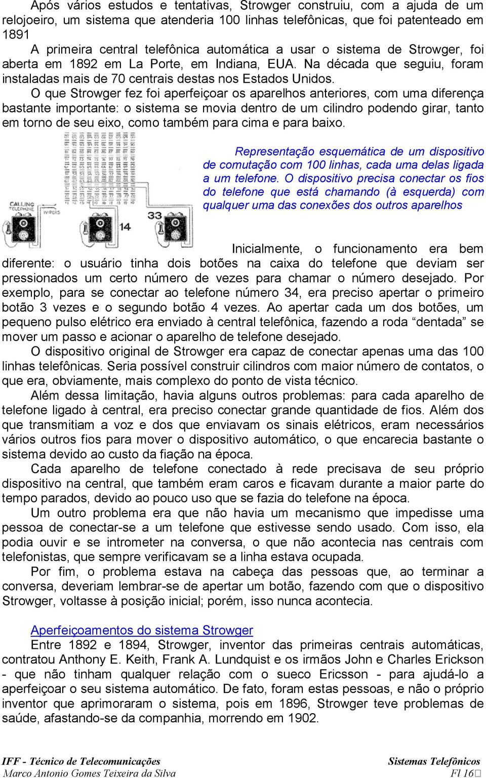 O que Strowger fez foi aperfeiçoar os aparelhos anteriores, com uma diferença bastante importante: o sistema se movia dentro de um cilindro podendo girar, tanto em torno de seu eixo, como também para