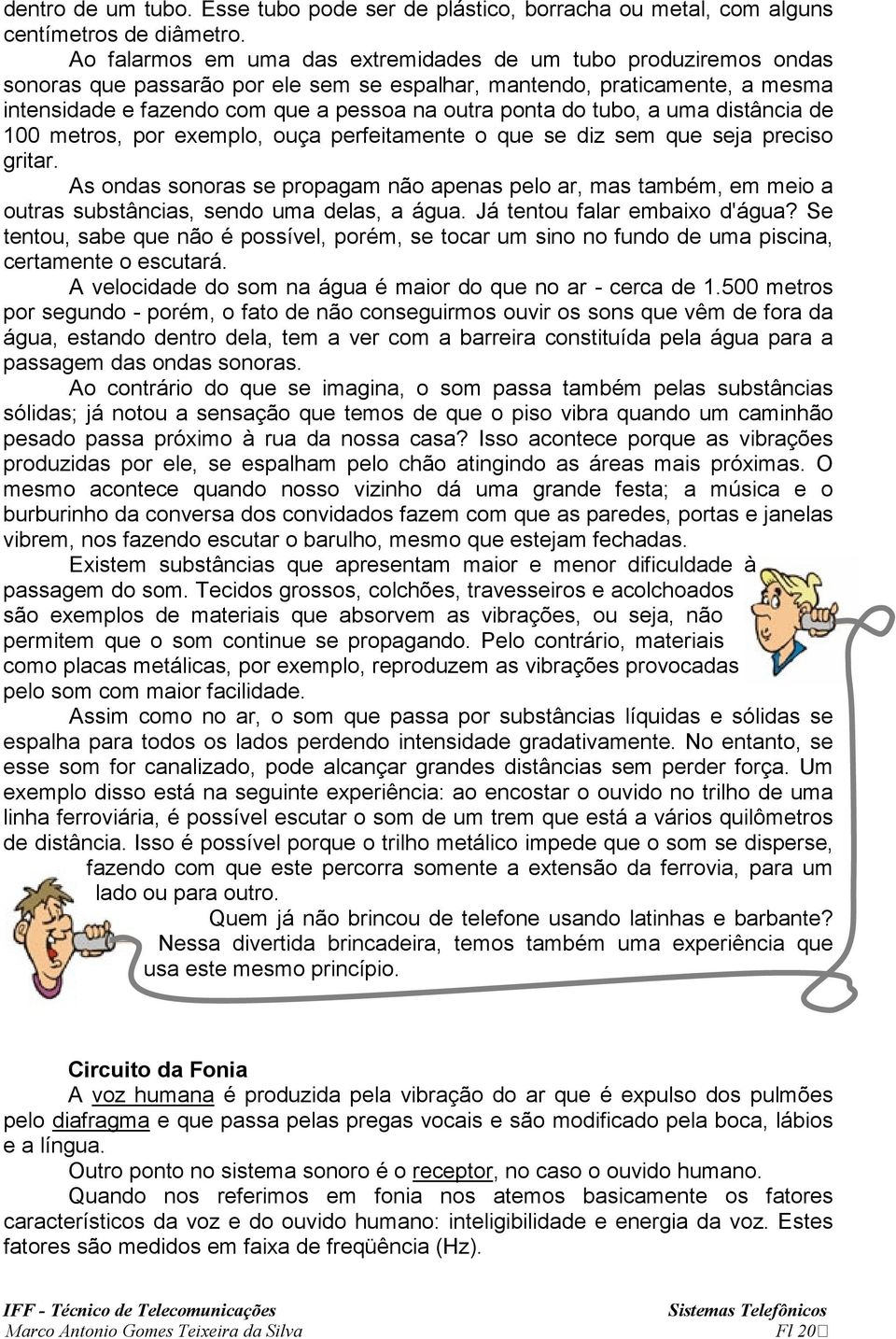 do tubo, a uma distância de 100 metros, por exemplo, ouça perfeitamente o que se diz sem que seja preciso gritar.