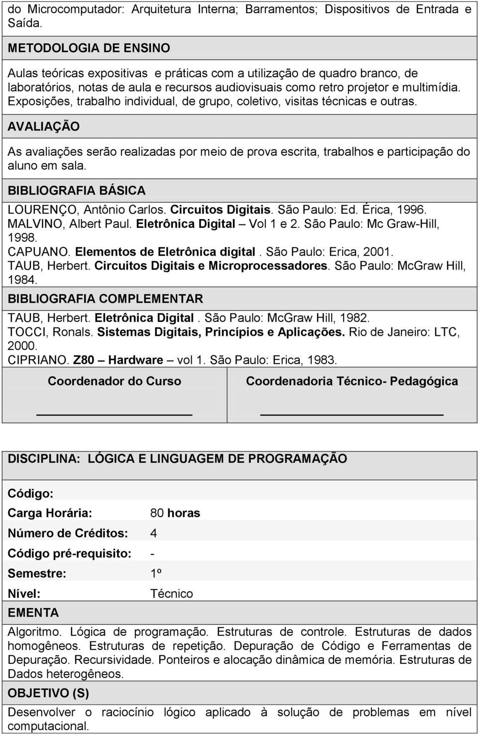 Exposições, trabalho individual, de grupo, coletivo, visitas técnicas e outras. AVALIAÇÃO As avaliações serão realizadas por meio de prova escrita, trabalhos e participação do aluno em sala.