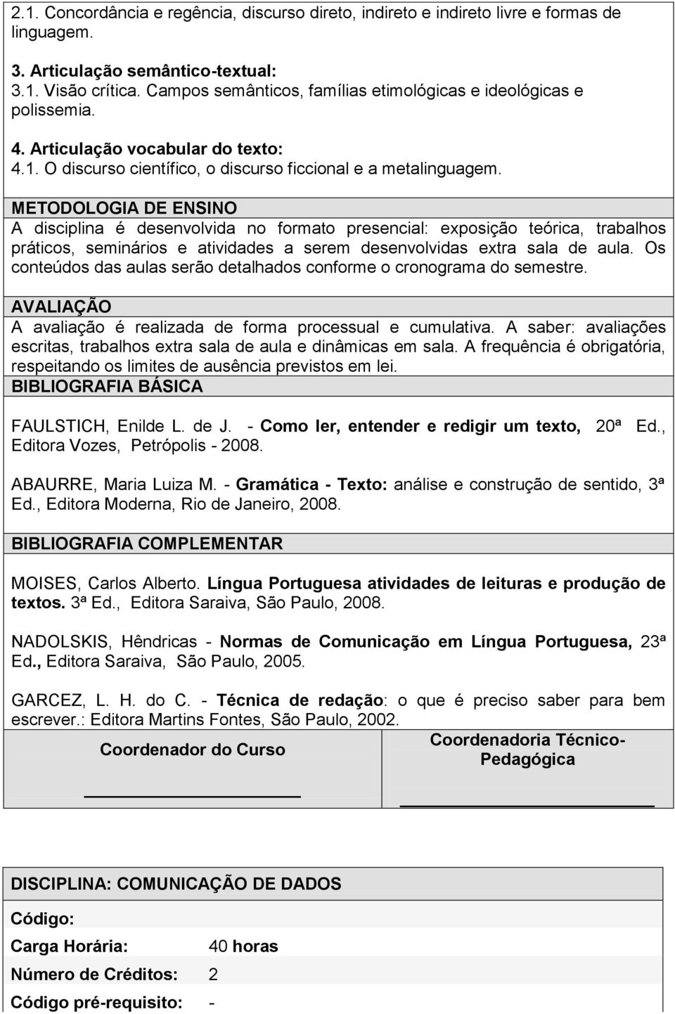 METODOLOGIA DE ENSINO A disciplina é desenvolvida no formato presencial: exposição teórica, trabalhos práticos, seminários e atividades a serem desenvolvidas extra sala de aula.