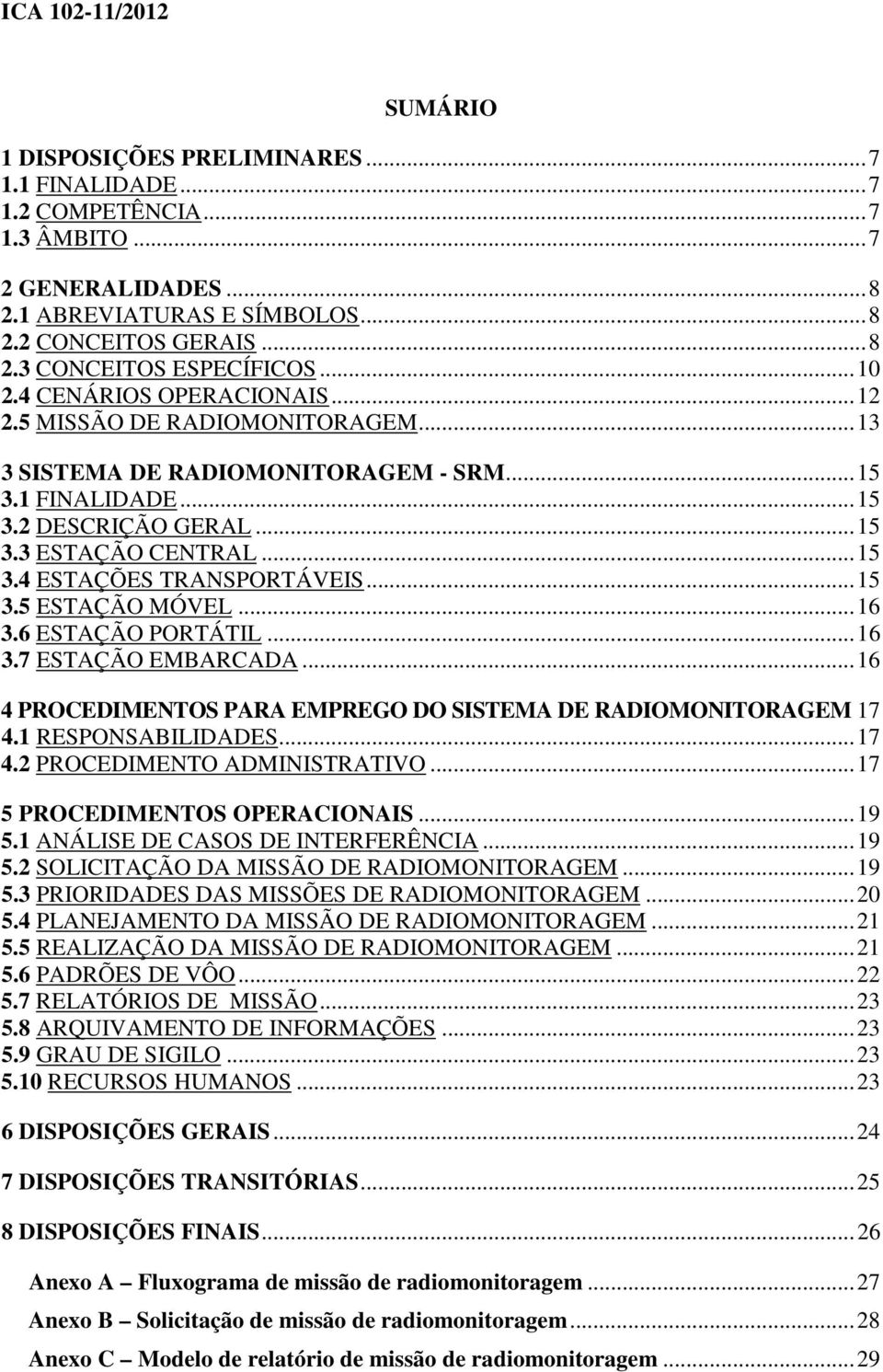 ..15 3.5 ESTAÇÃO MÓVEL...16 3.6 ESTAÇÃO PORTÁTIL...16 3.7 ESTAÇÃO EMBARCADA...16 4 PROCEDIMENTOS PARA EMPREGO DO SISTEMA DE RADIOMONITORAGEM 17 4.1 RESPONSABILIDADES...17 4.2 PROCEDIMENTO ADMINISTRATIVO.