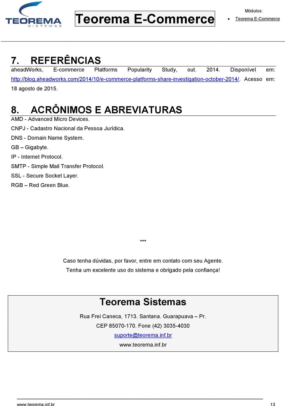 IP - Internet Protocol. SMTP - Simple Mail Transfer Protocol. SSL - Secure Socket Layer. RGB Red Green Blue. *** Caso tenha dúvidas, por favor, entre em contato com seu Agente.