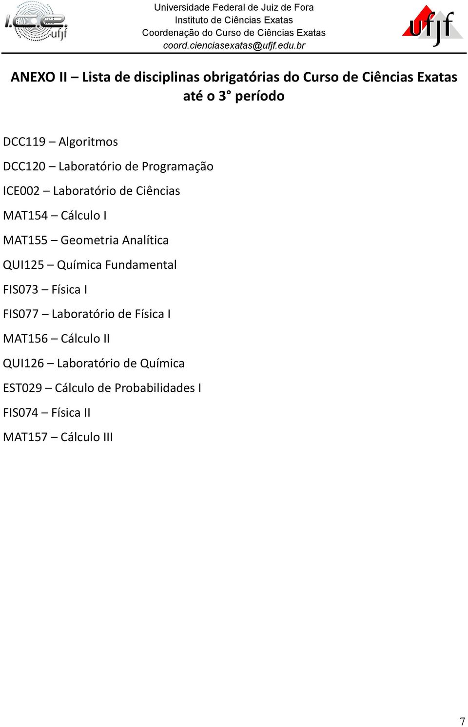 Geometria Analítica QUI125 Química Fundamental FIS073 Física I FIS077 Laboratório de Física I MAT156