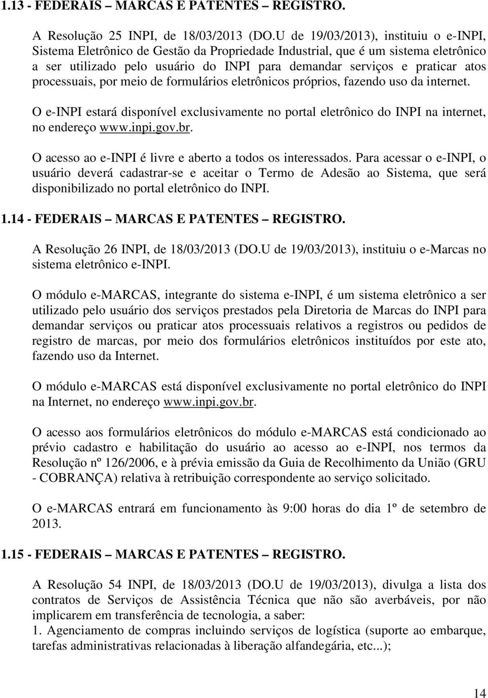 processuais, por meio de formulários eletrônicos próprios, fazendo uso da internet. O e-inpi estará disponível exclusivamente no portal eletrônico do INPI na internet, no endereço www.inpi.gov.br.