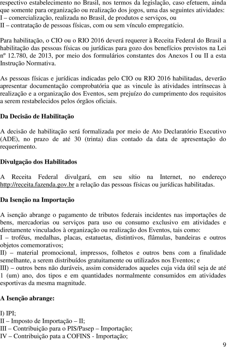 Para habilitação, o CIO ou o RIO 2016 deverá requerer à Receita Federal do Brasil a habilitação das pessoas físicas ou jurídicas para gozo dos benefícios previstos na Lei nº 12.