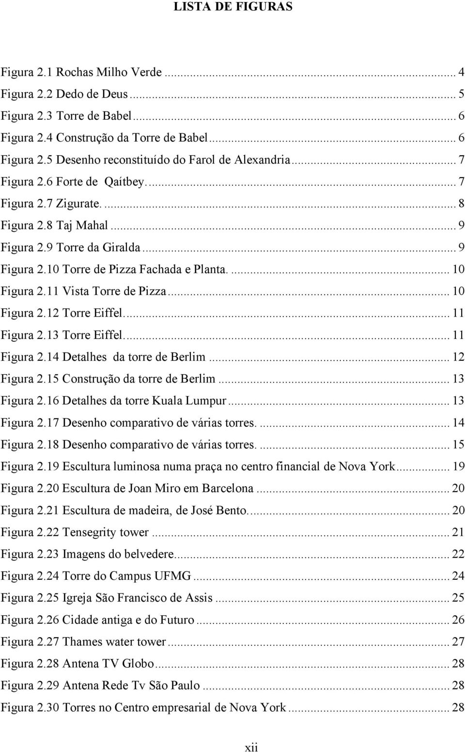 11 Vista Torre de Pizza... 10 Figura 2.12 Torre Eiffel... 11 Figura 2.13 Torre Eiffel... 11 Figura 2.14 Detalhes da torre de Berlim... 12 Figura 2.15 Construção da torre de Berlim... 13 Figura 2.