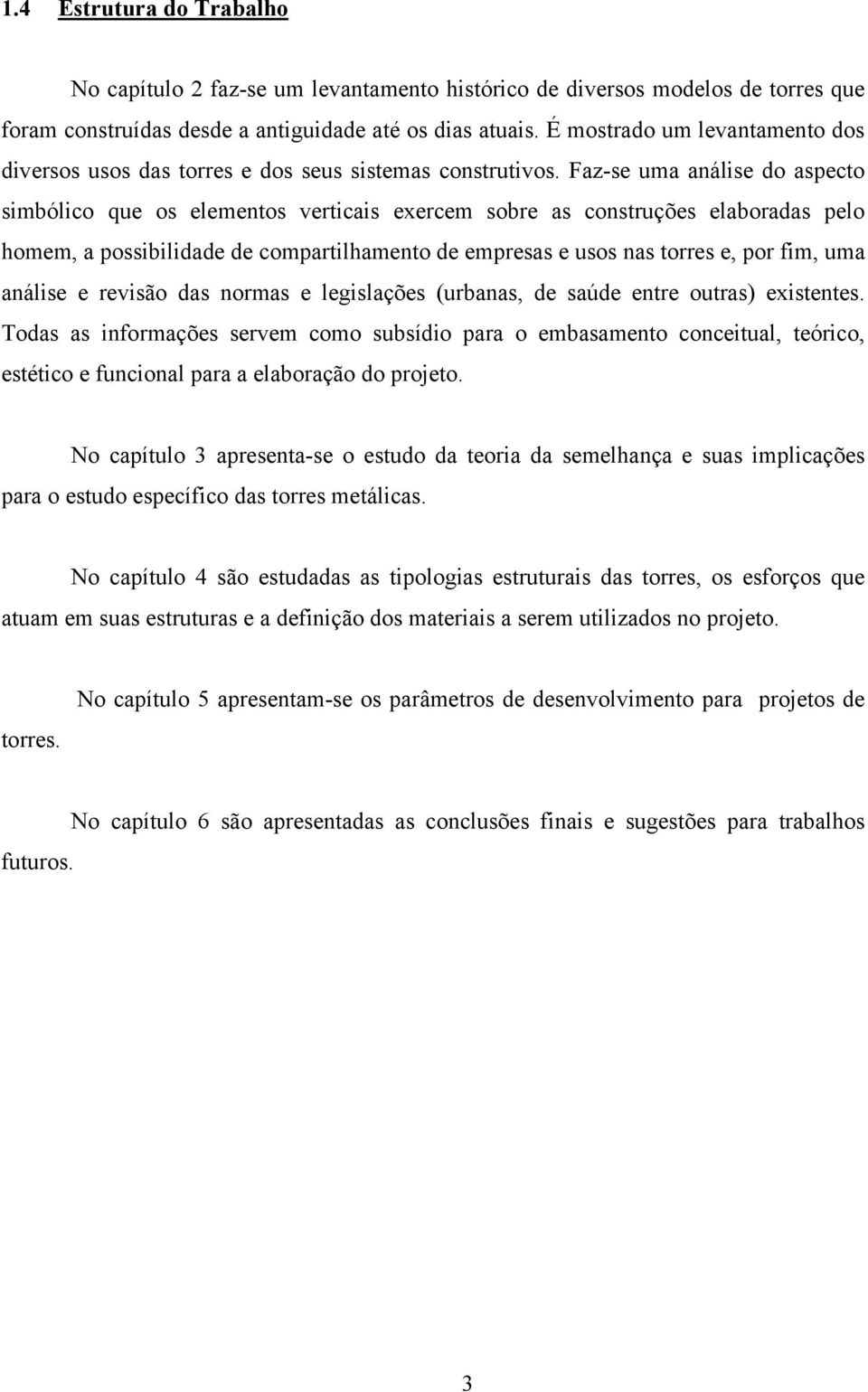 Faz-se uma análise do aspecto simbólico que os elementos verticais exercem sobre as construções elaboradas pelo homem, a possibilidade de compartilhamento de empresas e usos nas torres e, por fim,