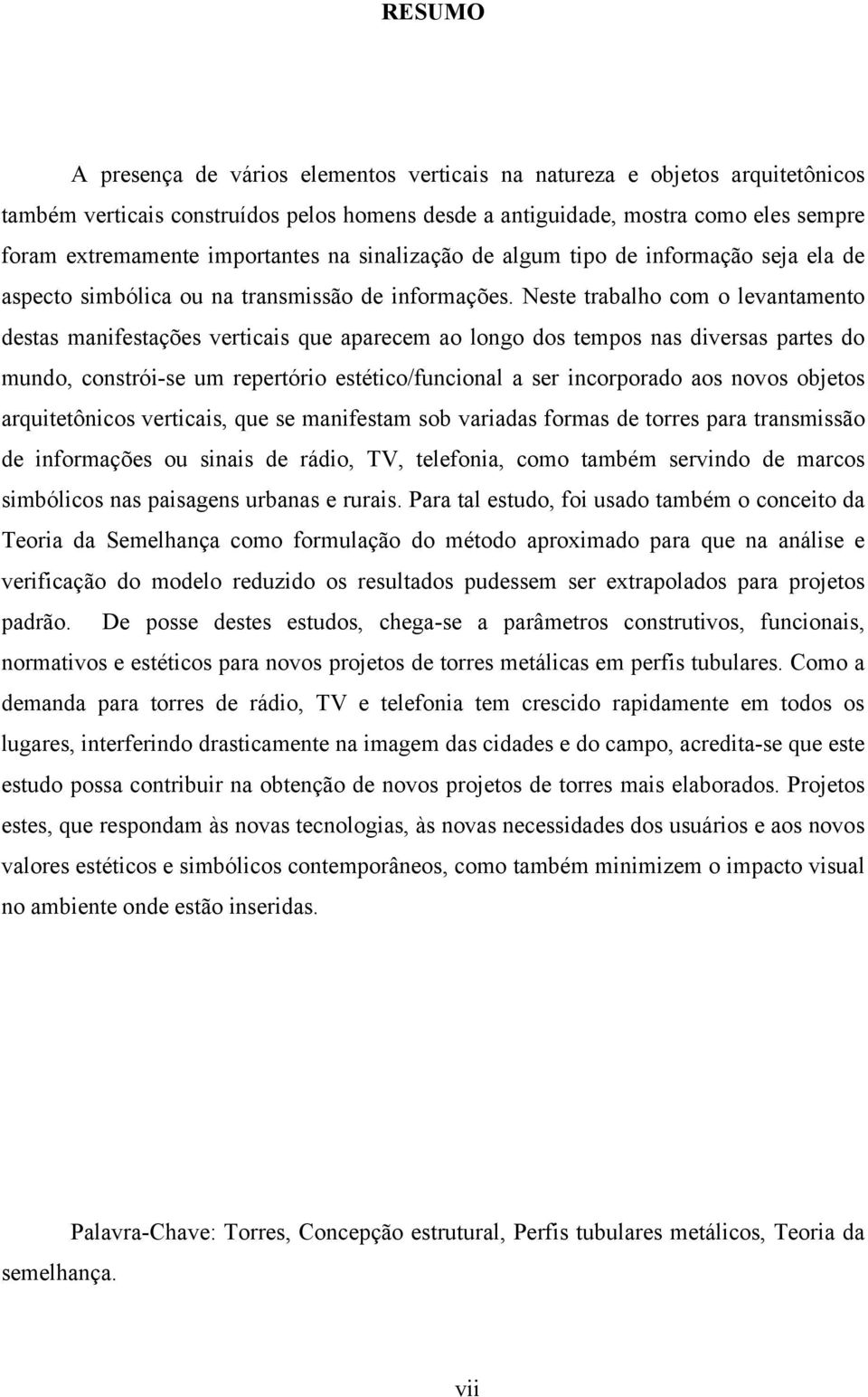 Neste trabalho com o levantamento destas manifestações verticais que aparecem ao longo dos tempos nas diversas partes do mundo, constrói-se um repertório estético/funcional a ser incorporado aos