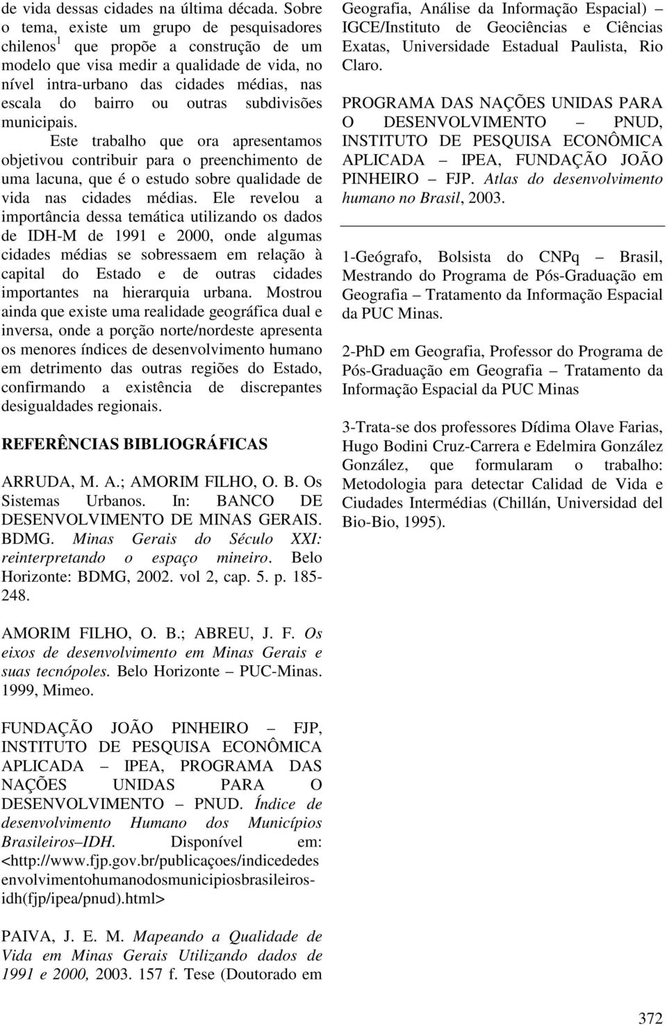 outras subdivisões municipais. Este trabalho que ora apresentamos objetivou contribuir para o preenchimento de uma lacuna, que é o estudo sobre qualidade de vida nas cidades médias.