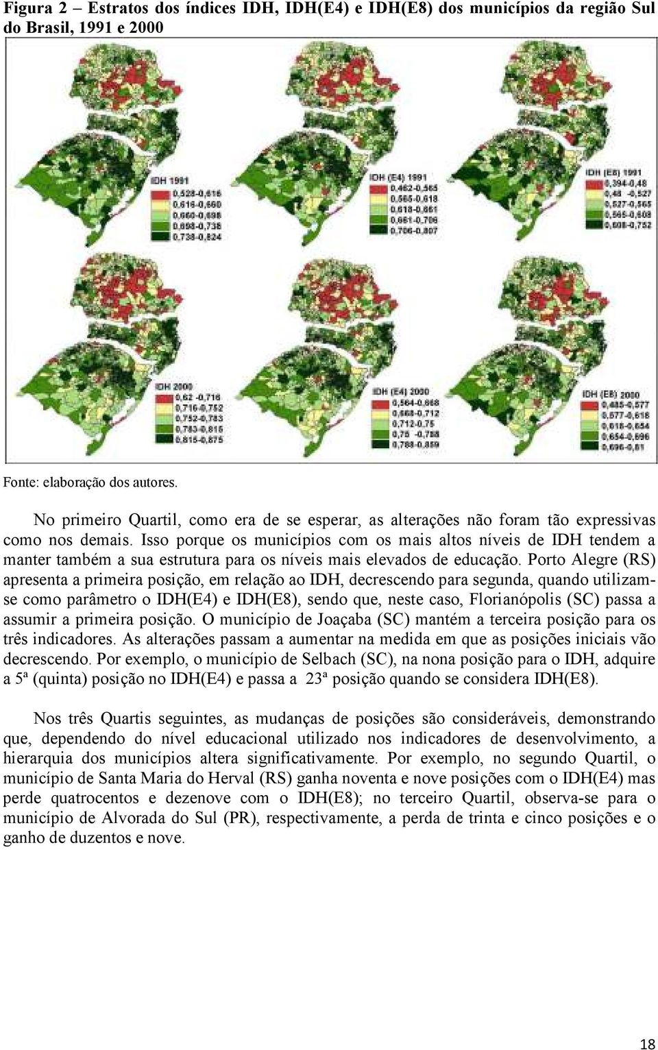 Isso porque os municípios com os mais altos níveis de IDH tendem a manter também a sua estrutura para os níveis mais elevados de educação.