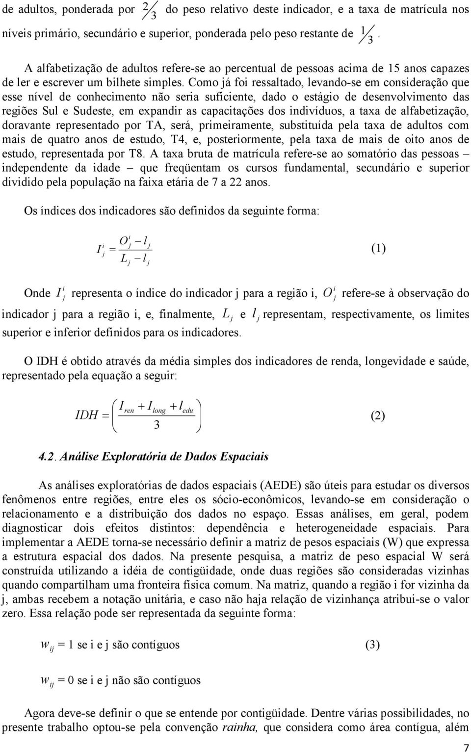 Como já foi ressaltado, levando-se em consideração que esse nível de conhecimento não seria suficiente, dado o estágio de desenvolvimento das regiões Sul e Sudeste, em expandir as capacitações dos