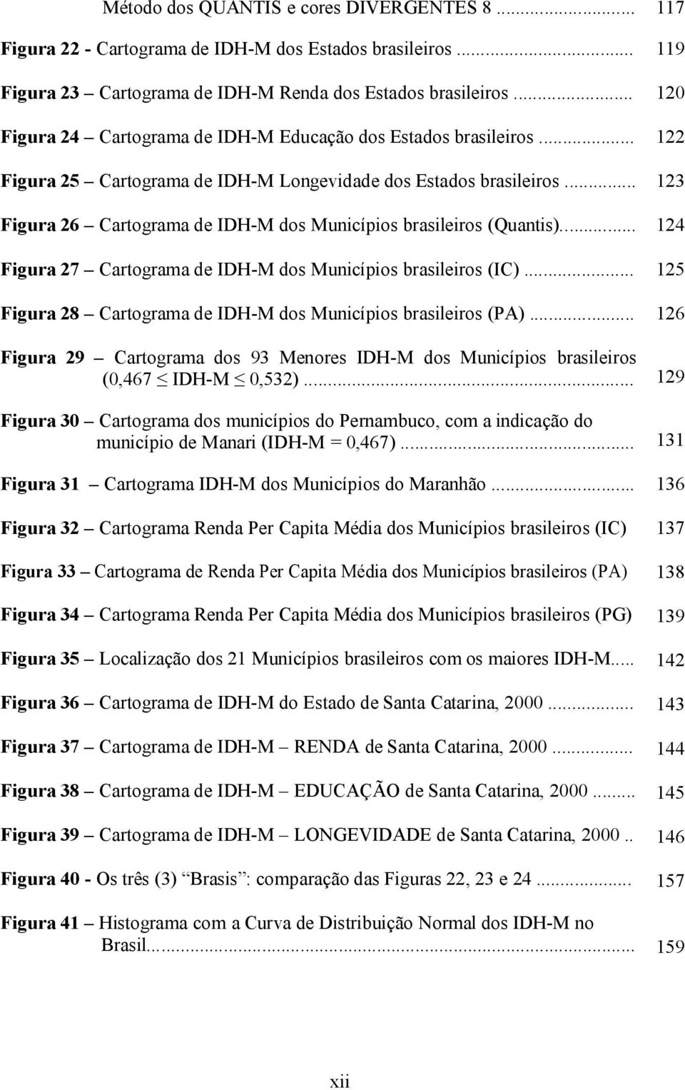 .. Figura 26 Cartograma de IDH-M dos Municípios brasileiros (Quantis)... Figura 27 Cartograma de IDH-M dos Municípios brasileiros (IC)... Figura 28 Cartograma de IDH-M dos Municípios brasileiros (PA).