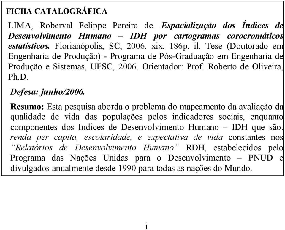 Resumo: Esta pesquisa aborda o problema do mapeamento da avaliação da qualidade de vida das populações pelos indicadores sociais, enquanto componentes dos Índices de Desenvolvimento Humano IDH que