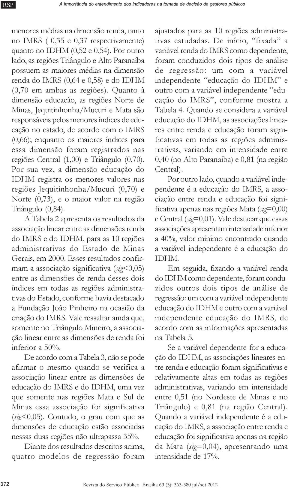 Quanto à dimensão educação, as regiões Norte de Minas, Jequitinhonha/Mucuri e Mata são responsáveis pelos menores índices de educação no estado, de acordo com o IMRS (0,66); enquanto os maiores