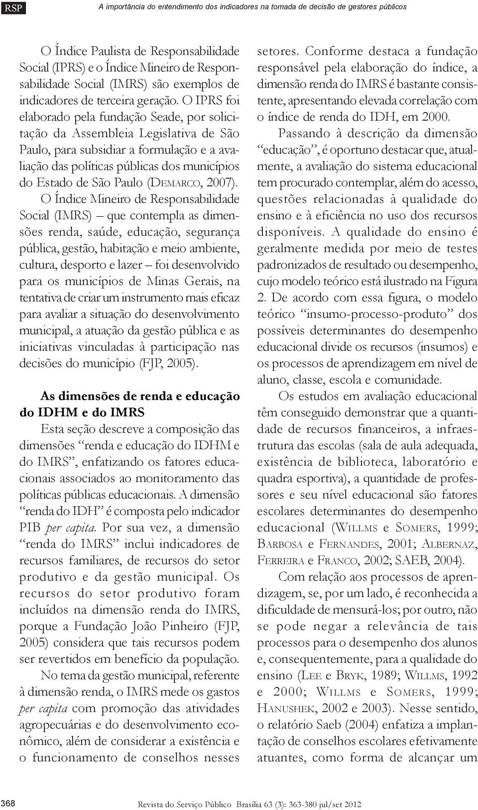 O IPRS foi elaborado pela fundação Seade, por solicitação da Assembleia Legislativa de São Paulo, para subsidiar a formulação e a avaliação das políticas públicas dos municípios do Estado de São