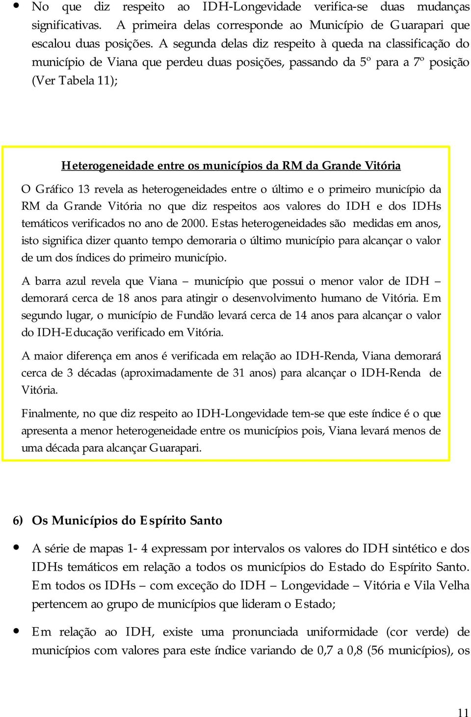 Grande Vitória O Gráfico 13 revela as heterogeneidades entre o último e o primeiro município da RM da Grande Vitória no que diz respeitos aos valores do IDH e dos IDHs temáticos verificados no ano de