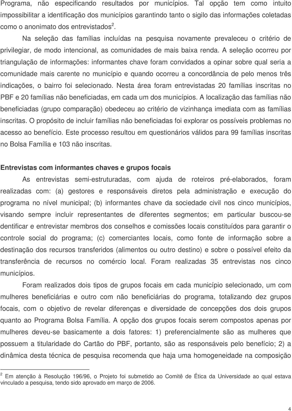 Na seleção das famílias incluídas na pesquisa novamente prevaleceu o critério de privilegiar, de modo intencional, as comunidades de mais baixa renda.