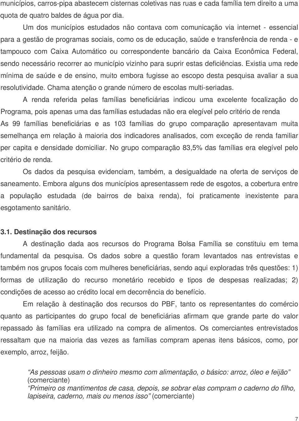 Automático ou correspondente bancário da Caixa Econômica Federal, sendo necessário recorrer ao município vizinho para suprir estas deficiências.