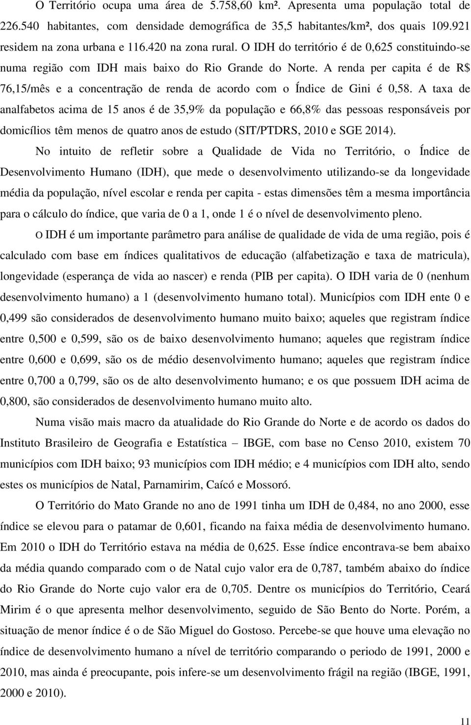 A renda per capita é de R$ 76,15/mês e a concentração de renda de acordo com o Índice de Gini é 0,58.