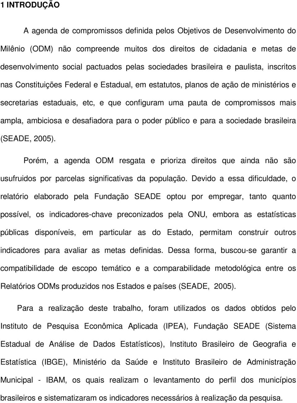 mais ampla, ambiciosa e desafiadora para o poder público e para a sociedade brasileira (SEADE, 2005).