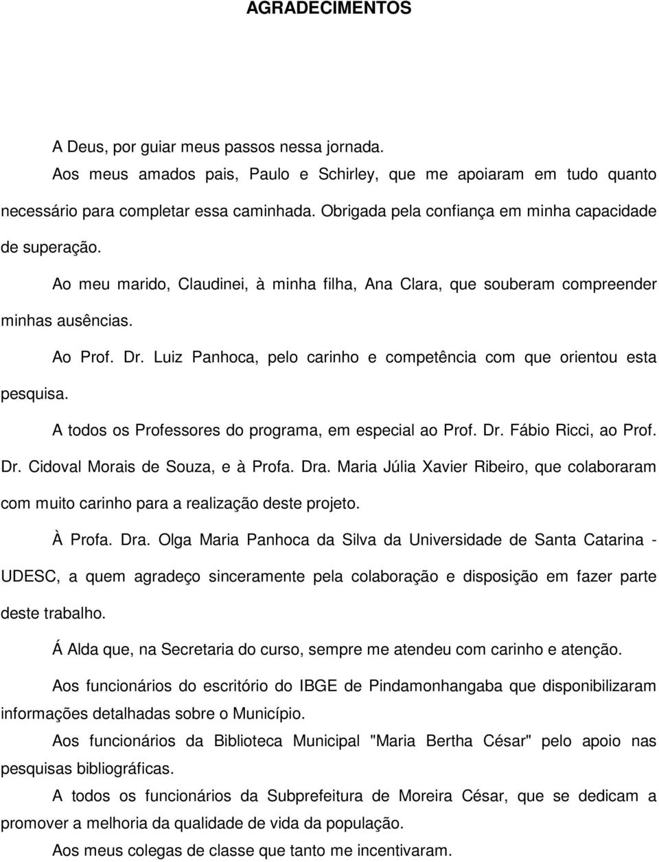 Luiz Panhoca, pelo carinho e competência com que orientou esta pesquisa. A todos os Professores do programa, em especial ao Prof. Dr. Fábio Ricci, ao Prof. Dr. Cidoval Morais de Souza, e à Profa. Dra.