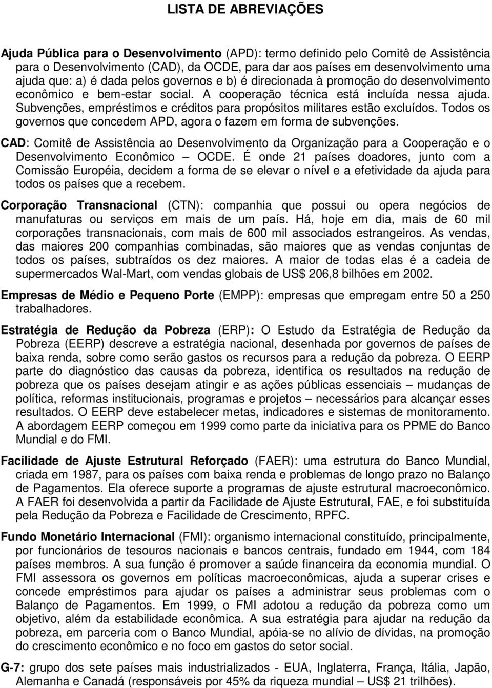 Subvenções, empréstimos e créditos para propósitos militares estão excluídos. Todos os governos que concedem APD, agora o fazem em forma de subvenções.