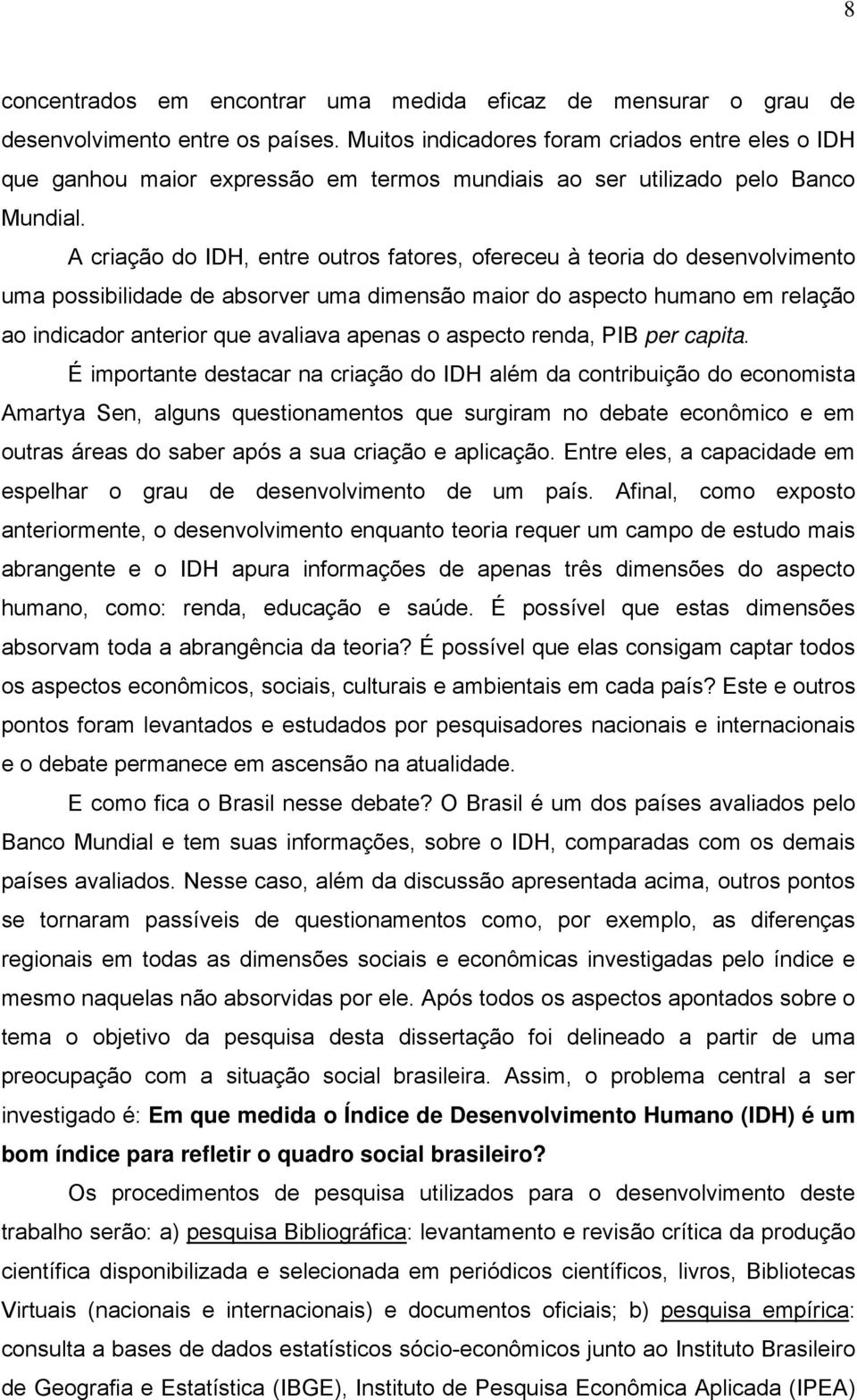 A criação do IDH, entre outros fatores, ofereceu à teoria do desenvolvimento uma possibilidade de absorver uma dimensão maior do aspecto humano em relação ao indicador anterior que avaliava apenas o