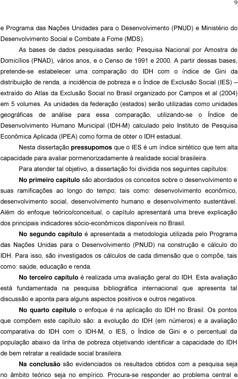 A partir dessas bases, pretende-se estabelecer uma comparação do IDH com o índice de Gini da distribuição de renda, a incidência de pobreza e o Índice de Exclusão Social (IES) extraído do Atlas da