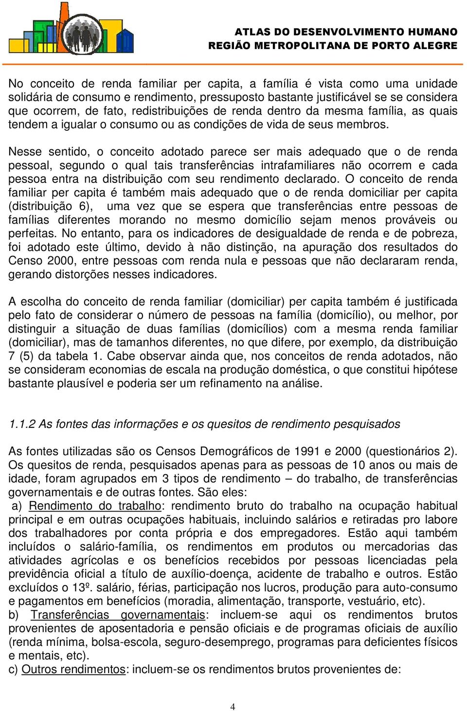 Nesse sentido, o conceito adotado parece ser mais adequado que o de renda pessoal, segundo o qual tais transferências intrafamiliares não ocorrem e cada pessoa entra na distribuição com seu