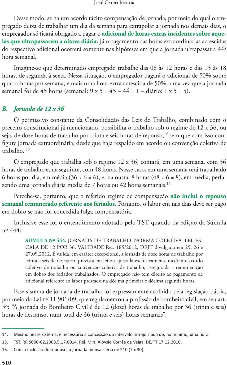 Já o pagamento das horas extraordinárias acrescidas do respectivo adicional ocorrerá somente nas hipóteses em que a jornada ultrapassar a 44ª hora semanal.