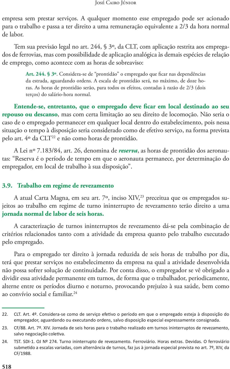 244, 3º, da CLT, com aplicação restrita aos empregados de ferrovias, mas com possibilidade de aplicação analógica às demais espécies de relação de emprego, como acontece com as horas de sobreaviso: